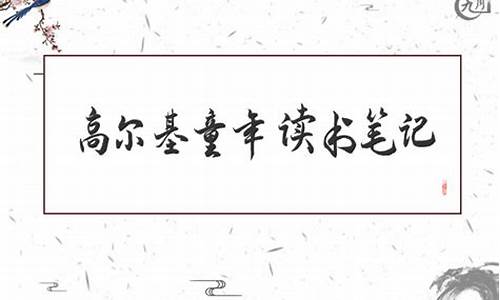 高尔基童年读书笔记好词好句好段及感悟_高尔基童年读书笔记