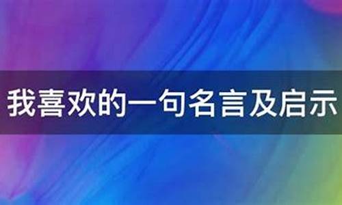 我喜欢的一句名言600字_我喜欢的一句名言